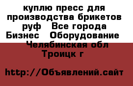 куплю пресс для производства брикетов руф - Все города Бизнес » Оборудование   . Челябинская обл.,Троицк г.